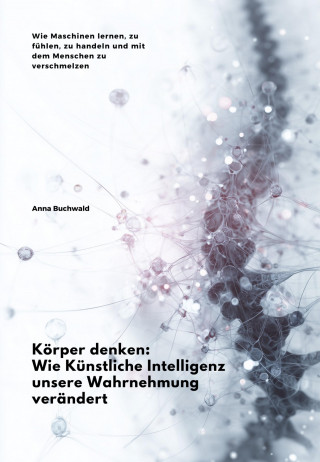 Anna Buchwald: Körper denken: Wie Künstliche Intelligenz unsere Wahrnehmung verändert