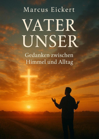 Marcus Eickert: Vater Unser - Gedanken zwischen Himmel und Alltag