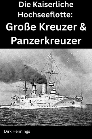 Dirk Hennings: Die Kaiserliche Hochseeflotte: Große Kreuzer & Panzerkreuzer