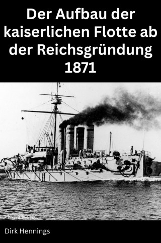 Dirk Hennings: Der Aufbau der kaiserlichen Flotte ab der Reichsgründung 1871