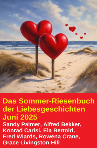 Alfred Bekker, Sandy Palmer, Fred Wiards, Grace Livingston Hill, W. A. Hary, Rowena Crane, Ela Bertold, Konrad Carisi: Das Sommer-Riesenbuch der Liebesgeschichten Juni 2025