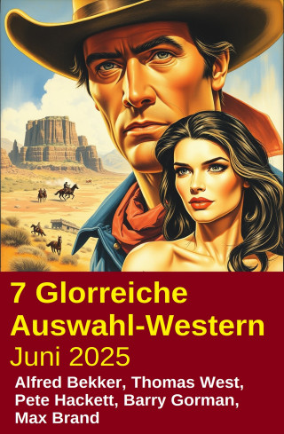 Alfred Bekker, Pete Hackett, Thomas West, Barry Gorman, Max Brand: 7 Glorreiche Auswahl-Western Juni 2025