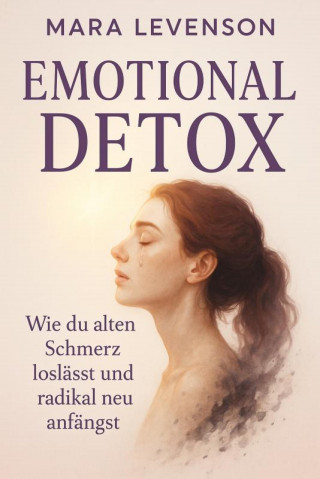 Mara Levenson: "Emotional Detox – Wie du alten Schmerz loslässt und radikal neu anfängst"