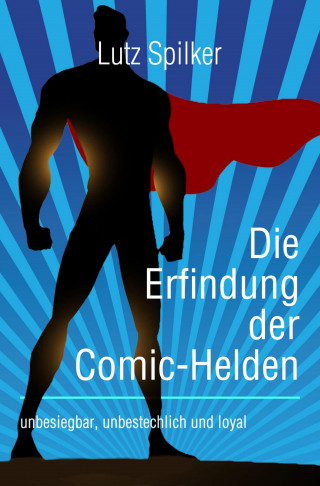 Lutz Spilker: Die Erfindung der Comic-Helden