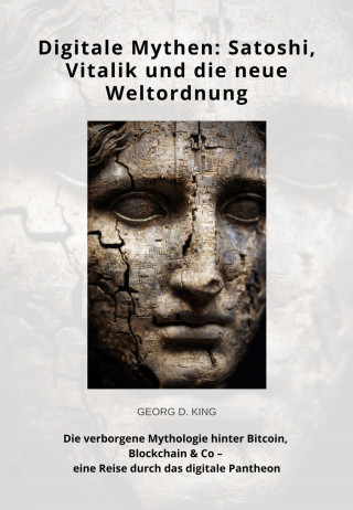 Georg D. King: Digitale Mythen: Satoshi, Vitalik und die neue Weltordnung
