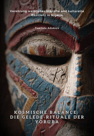 Temilola Adedayo: Kosmische Balance: Die Gelede-Rituale der Yoruba