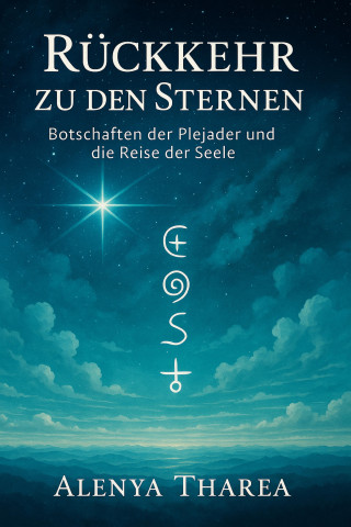Alenya Tharea: Rückkehr zu den Sternen - Botschaften der Plejader und die Reise der Seele