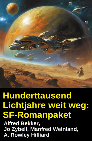 Alfred Bekker, Jo Zybell, Manfred Weinland, A. Rowley Hilliard: Hunderttausend Lichtjahre weit weg: SF-Romanpaket
