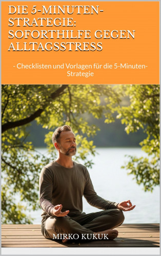 Mirko Kukuk: Die 5-Minuten-Strategie: Soforthilfe gegen Alltagsstress