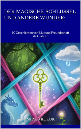 Mirko Kukuk: Der magische Schlüssel und andere Wunder: 10 Geschichten von Mut und Freundschaft