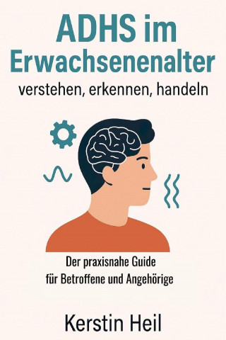 Kerstin Heil: ADHS im Erwachsenenalter - verstehen, erkennen, handeln