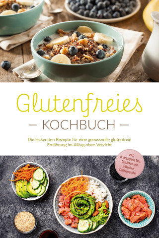 Helena Trutzschel: Glutenfreies Kochbuch: Die leckersten Rezepte für eine genussvolle glutenfreie Ernährung im Alltag ohne Verzicht - inkl. Brotrezepten, Dips, Getränken und 4-Wochen-Ernährungsplan