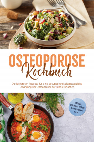 Sophie Altnau: Osteoporose Kochbuch: Die leckersten Rezepte für eine gesunde und alltagstaugliche Ernährung bei Osteoporose für starke Knochen - inkl. Dips, Getränken, 30-Tage-Ernährungsplan u.v.m.
