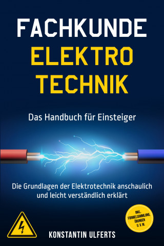 Konstantin Ulferts: Fachkunde Elektrotechnik - Das Handbuch für Einsteiger: Die Grundlagen der Elektrotechnik anschaulich und leicht verständlich erklärt - inkl. Formelsammlung, Übungen u. v. m.