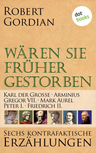 Robert Gordian: Wären sie früher gestorben: Karl der Große, Arminius, Gregor VII, Mark Aurel, Peter I., Friedrich II.