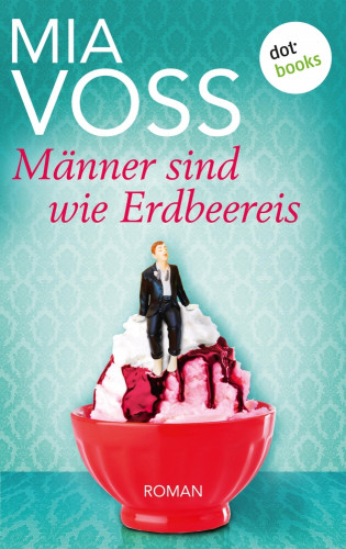 Mia Voss: Männer sind wie Erdbeereis