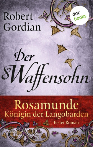 Robert Gordian: Rosamunde - Königin der Langobarden - Roman 1: Der Waffensohn