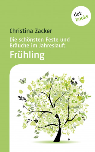 Christina Zacker: Die schönsten Feste und Bräuche im Jahreslauf - Band 1: Frühling
