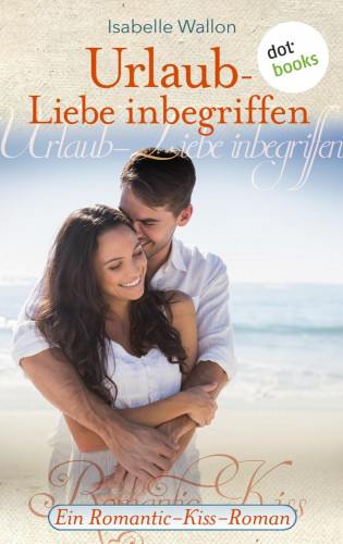 Isabelle Wallon: Urlaub - Liebe inbegriffen - Ein Romantic-Kiss-Roman