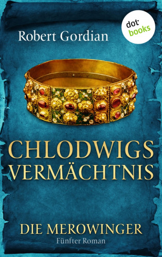 Robert Gordian: DIE MEROWINGER - Fünfter Roman: Chlodwigs Vermächtnis