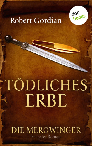 Robert Gordian: DIE MEROWINGER - Sechster Roman: Tödliches Erbe