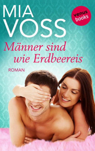 Mia Voss: Männer sind wie Erdbeereis