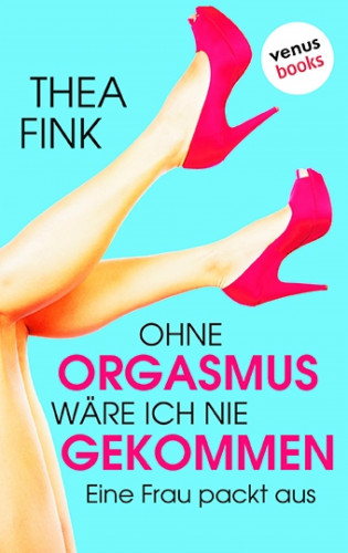 Thea Fink: Ohne Orgasmus wäre ich nie gekommen