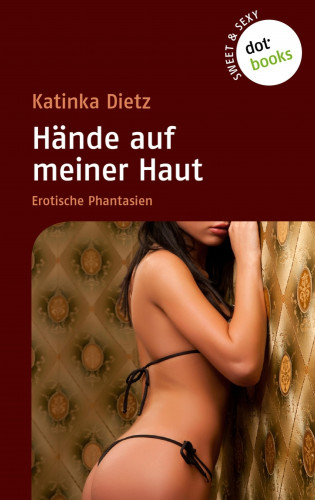 Katinka Dietz: Sweet & Sexy - Band 4: Hände auf meiner Haut