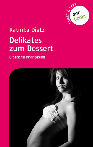 Katinka Dietz: Sweet & Sexy - Band 2: Delikates zum Dessert