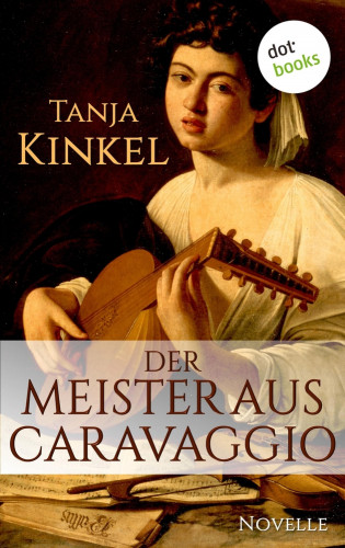 Tanja Kinkel: Der Meister aus Caravaggio