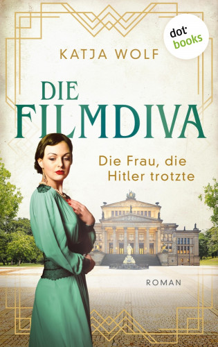 Katja Wolf: Die Filmdiva: Die Frau, die Hitler trotzte