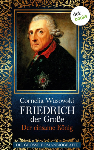 Cornelia Wusowski: Friedrich der Große - Band 2: Der einsame König - Die große Romanbiografie