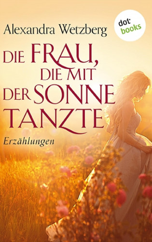 Alexandra Wetzberg: Die Frau, die mit der Sonne tanzte