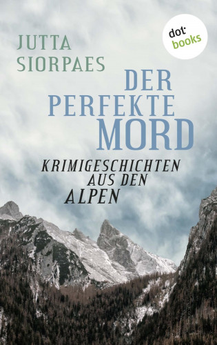 Jutta Siorpaes: Der perfekte Mord: Krimigeschichten aus den Alpen
