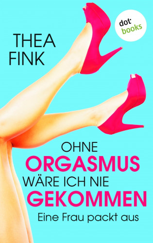 Thea Fink: Ohne Orgasmus wäre ich nie gekommen