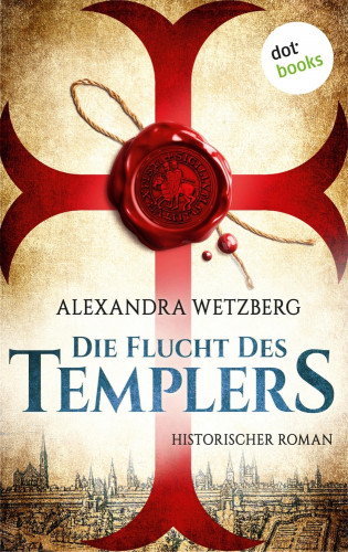 Alexandra Wetzberg: Die Flucht des Templers: Der letzte Ritter vom Tempelhof - Erster Roman