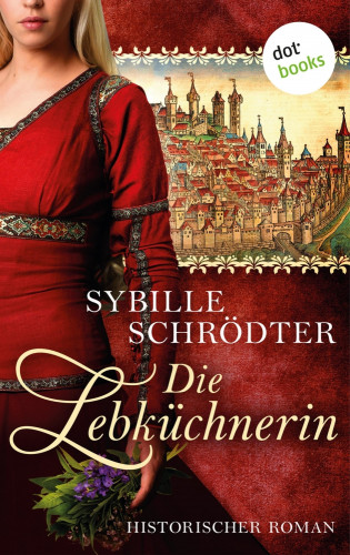 Sybille Schrödter: Die Lebküchnerin: Die Lebkuchen-Saga - Erster Roman