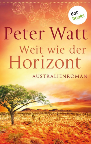 Peter Watt: Weit wie der Horizont: Die große Australien-Saga - Band 1