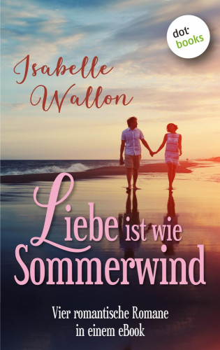 Isabelle Wallon: Liebe ist wie Sommerwind: Preishit - vier romantische Romane in einem eBook