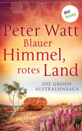 Peter Watt: Blauer Himmel, rotes Land: Die große Australien-Saga
