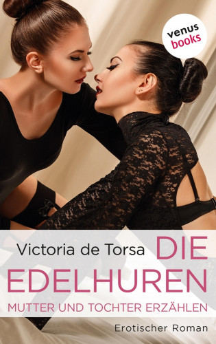 Victoria de Torsa: Die Edelhuren - Mutter und Tochter erzählen
