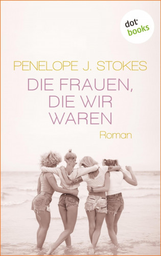 Penelope Stokes: Die Frauen, die wir waren: Eine bewegende Freundinnen-Saga