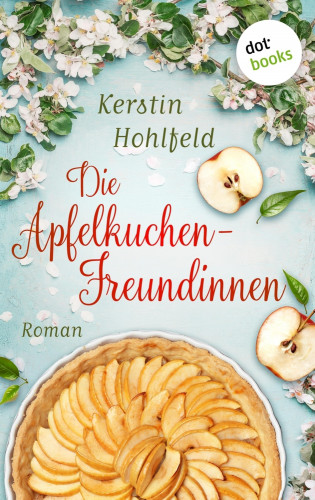 Kerstin Hohlfeld: Die Apfelkuchen-Freundinnen - oder: Wenn das Glück anklopft