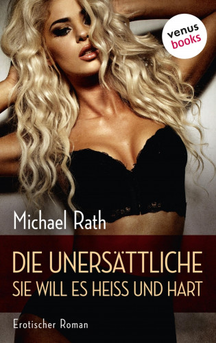 Michael Rath: Die Unersättliche - Sie will es heiß und hart