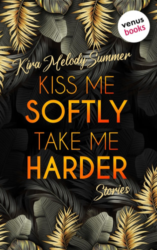 Kira Melody Summer: Kiss me softly, take me harder