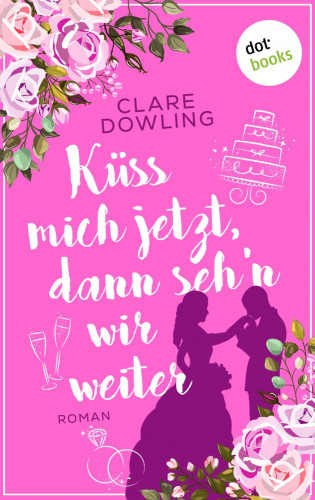 Clare Dowling: Küss mich jetzt, dann seh'n wir weiter