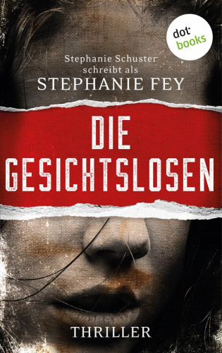 Stephanie Fey – auch bekannt als SPIEGEL-Bestseller-Autorin Stephanie Schuster: Die Gesichtslosen