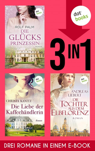 Rolf Palm, Christa Kanitz, Andreas Liebert: Die Glücksprinzessin, Die Liebe der Kaffeehändlerin & Die Töchter aus dem Elbflorenz