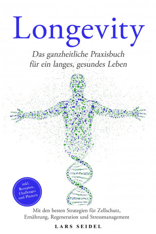Lars Seidel: Longevity: Das ganzheitliche Praxisbuch für ein langes, gesundes Leben – Mit den besten Strategien für Zellschutz, Ernährung, Regeneration und Stressmanagement – inkl. Rezepten, Challenges und Planern
