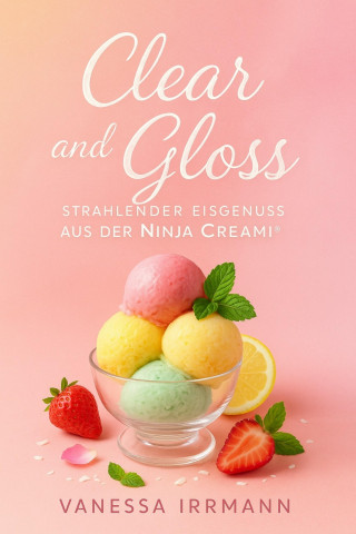 Vanessa Irrmann: Clear and Gloss – Strahlender Eisgenuss aus der Ninja Creami®